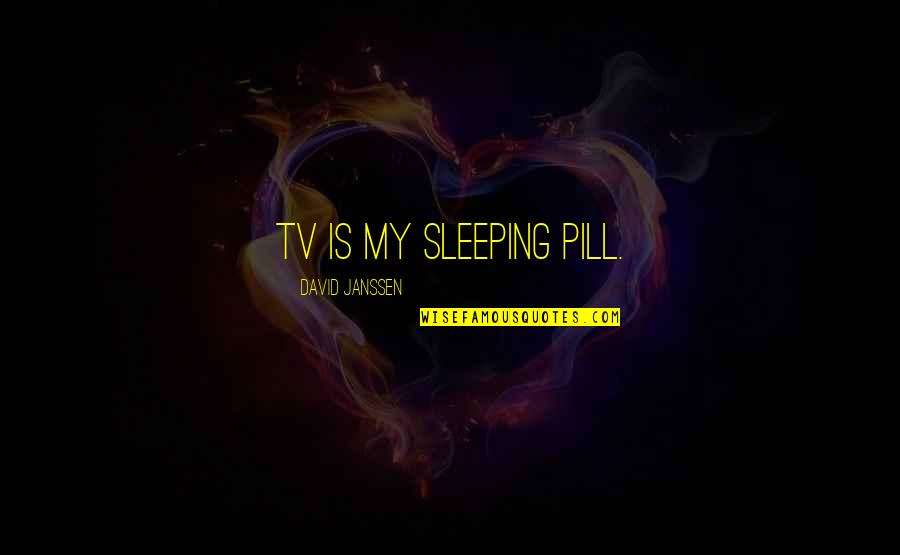 Sotiropoulos Panagiota Quotes By David Janssen: TV is my sleeping pill. Sotiropoulos Panagiota Quotes By David Janssen: TV is my sleeping pill.