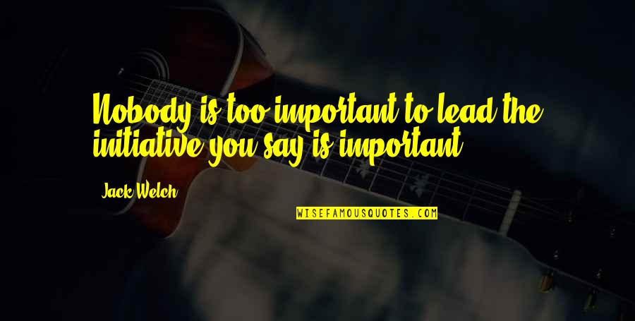 Sotiropoulos Panagiota Quotes By Jack Welch: Nobody is too important to lead the initiative