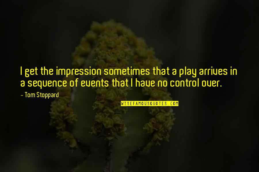 Sotiropoulos Panagiota Quotes By Tom Stoppard: I get the impression sometimes that a play Sotiropoulos Panagiota Quotes By Tom Stoppard: I get the impression sometimes that a play