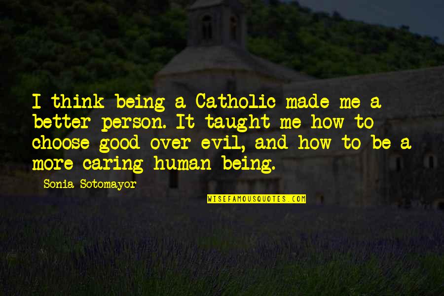 Sotomayor Quotes By Sonia Sotomayor: I think being a Catholic made me a Sotomayor Quotes By Sonia Sotomayor: I think being a Catholic made me a