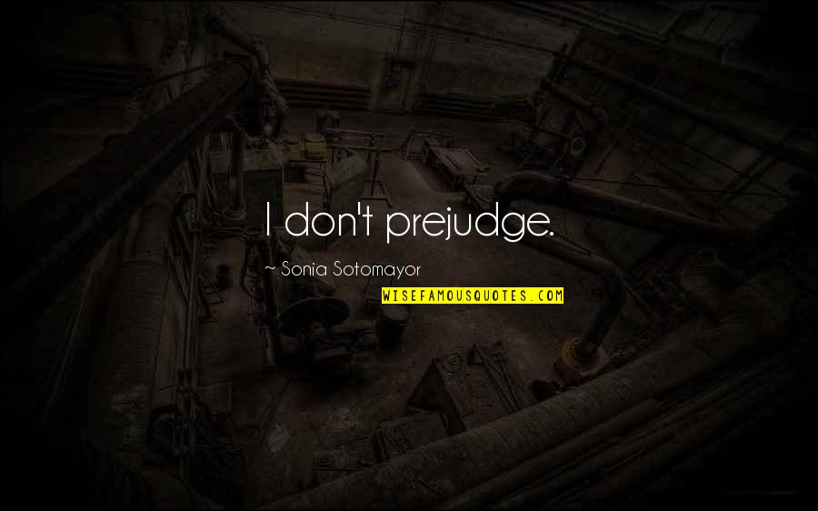 Sotomayor Quotes By Sonia Sotomayor: I don't prejudge. Sotomayor Quotes By Sonia Sotomayor: I don't prejudge.