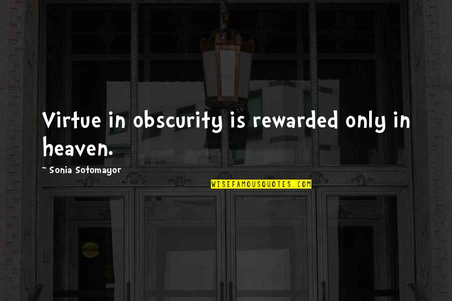 Sotomayor Quotes By Sonia Sotomayor: Virtue in obscurity is rewarded only in heaven. Sotomayor Quotes By Sonia Sotomayor: Virtue in obscurity is rewarded only in heaven.
