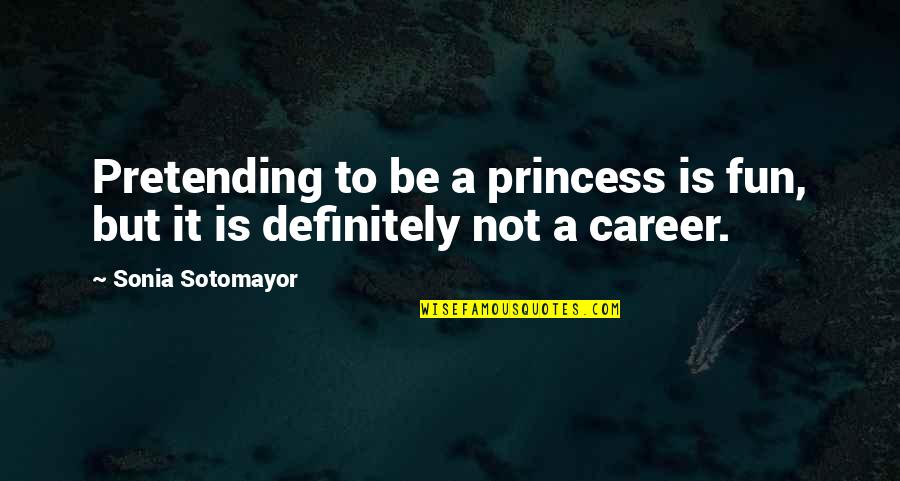 Sotomayor Quotes By Sonia Sotomayor: Pretending to be a princess is fun, but Sotomayor Quotes By Sonia Sotomayor: Pretending to be a princess is fun, but