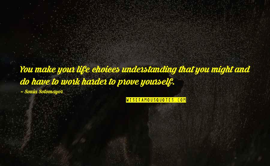 Sotomayor Quotes By Sonia Sotomayor: You make your life choices understanding that you Sotomayor Quotes By Sonia Sotomayor: You make your life choices understanding that you