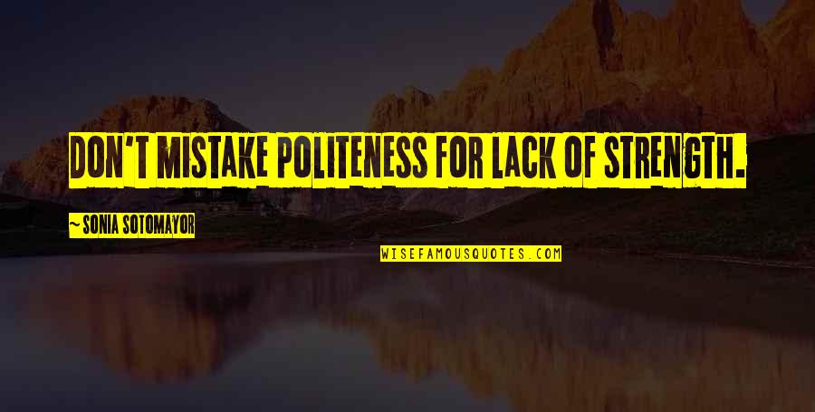 Sotomayor Quotes By Sonia Sotomayor: Don't mistake politeness for lack of strength. Sotomayor Quotes By Sonia Sotomayor: Don't mistake politeness for lack of strength.
