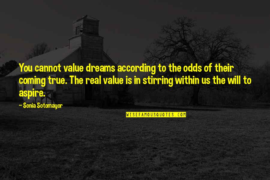 Sotomayor Quotes By Sonia Sotomayor: You cannot value dreams according to the odds Sotomayor Quotes By Sonia Sotomayor: You cannot value dreams according to the odds