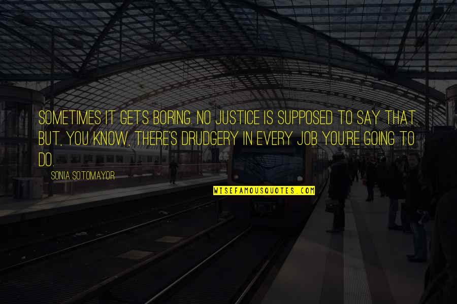 Sotomayor Quotes By Sonia Sotomayor: Sometimes it gets boring. No justice is supposed