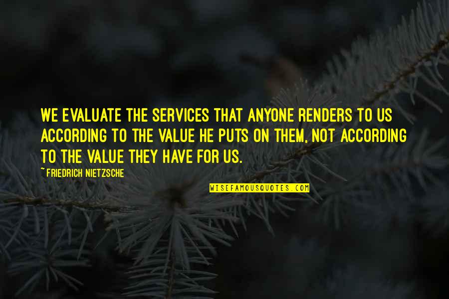 Sotrueseed Quotes By Friedrich Nietzsche: We evaluate the services that anyone renders to Sotrueseed Quotes By Friedrich Nietzsche: We evaluate the services that anyone renders to
