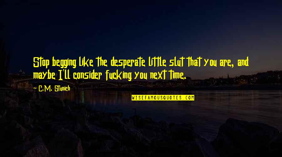 Sottanikarai Quotes By C.M. Stunich: Stop begging like the desperate little slut that Sottanikarai Quotes By C.M. Stunich: Stop begging like the desperate little slut that