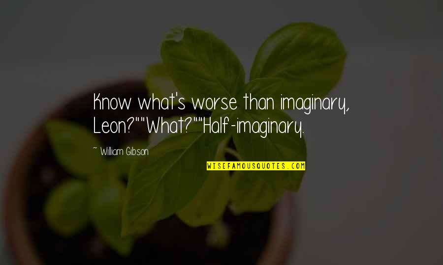 Sotted Quotes By William Gibson: Know what's worse than imaginary, Leon?""What?""Half-imaginary. Sotted Quotes By William Gibson: Know what's worse than imaginary, Leon?""What?""Half-imaginary.