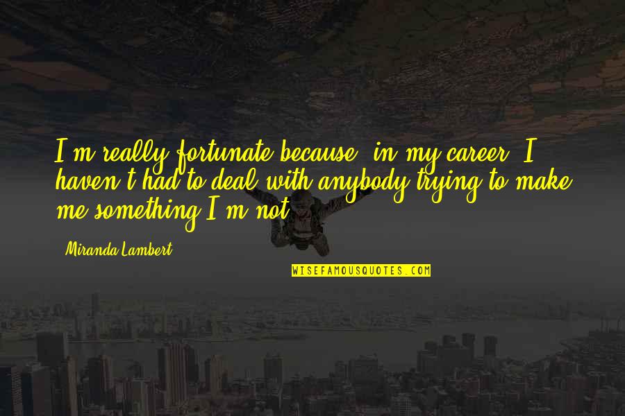 Sottilies Quotes By Miranda Lambert: I'm really fortunate because, in my career, I