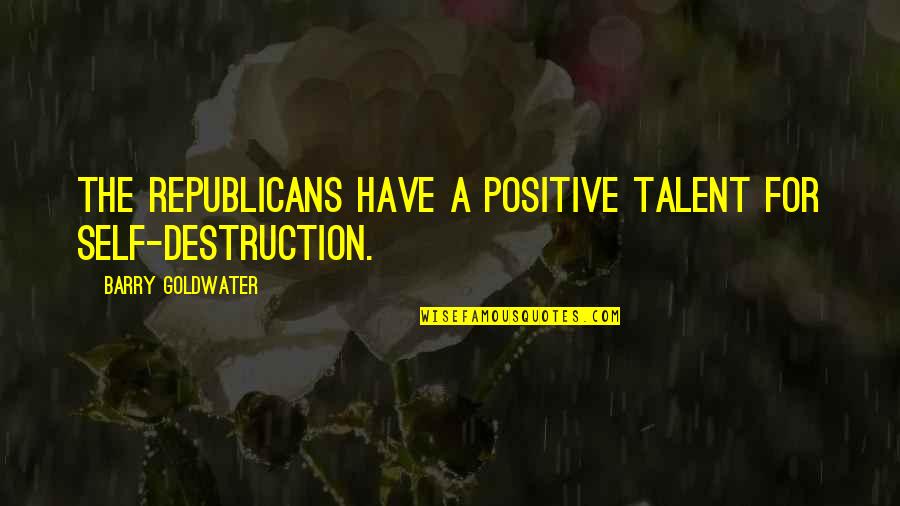 Sottler Quotes By Barry Goldwater: The Republicans have a positive talent for self-destruction.