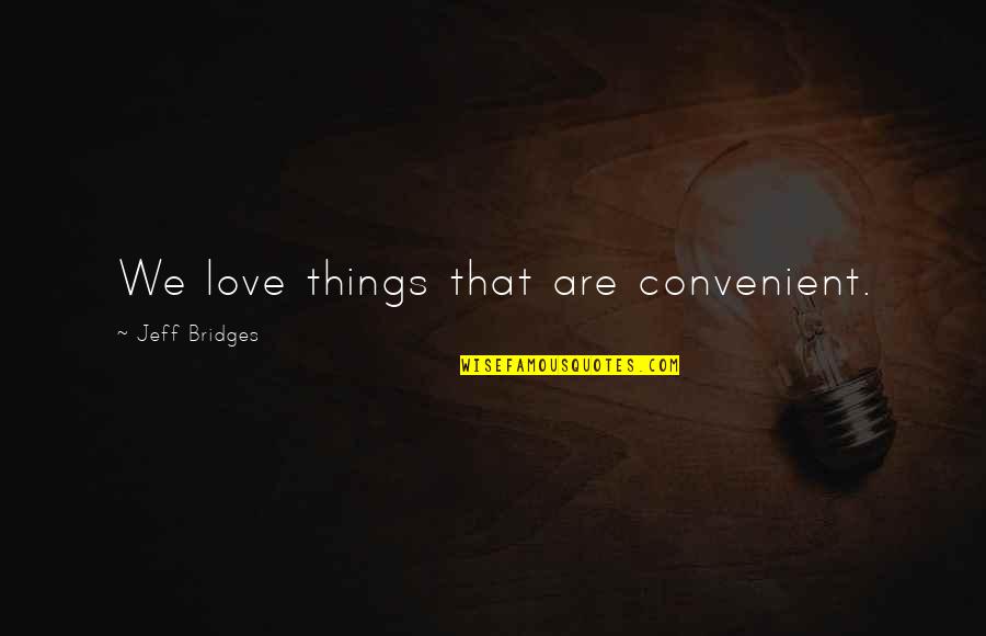 Sottler Quotes By Jeff Bridges: We love things that are convenient. Sottler Quotes By Jeff Bridges: We love things that are convenient.