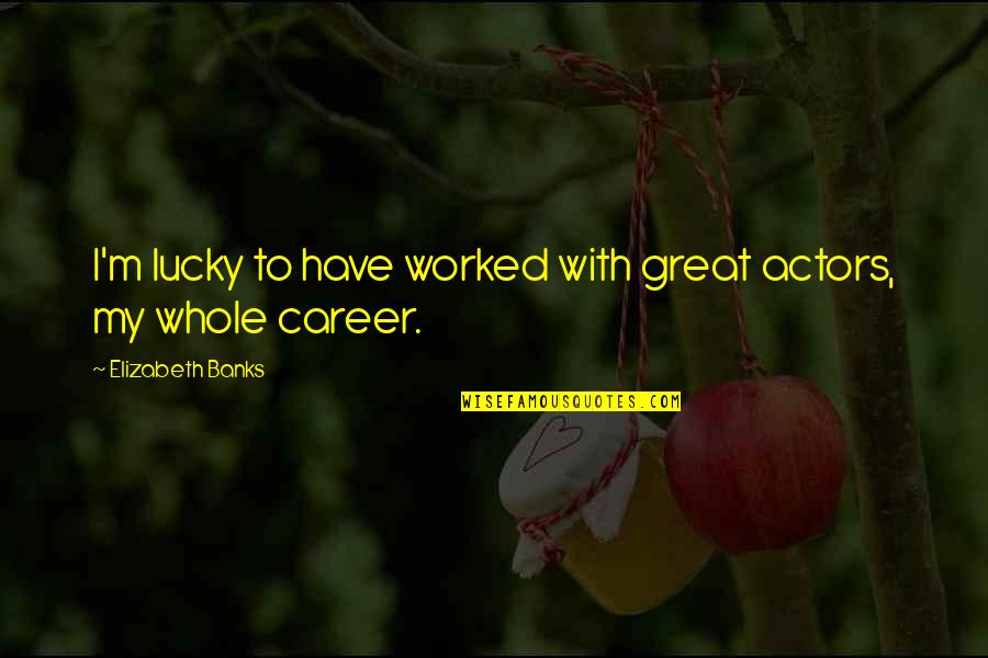 Sotus Series Quotes By Elizabeth Banks: I'm lucky to have worked with great actors, Sotus Series Quotes By Elizabeth Banks: I'm lucky to have worked with great actors,