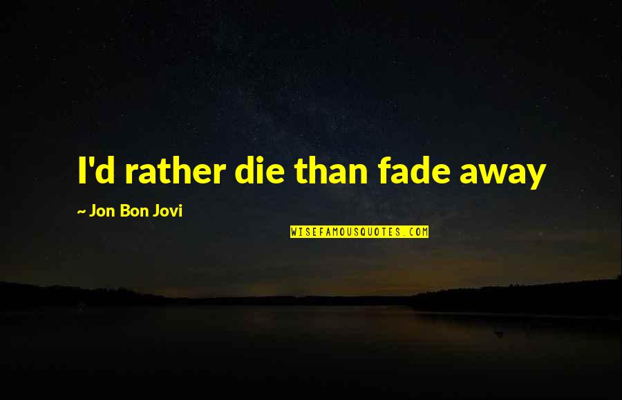 Sotus Series Quotes By Jon Bon Jovi: I'd rather die than fade away Sotus Series Quotes By Jon Bon Jovi: I'd rather die than fade away
