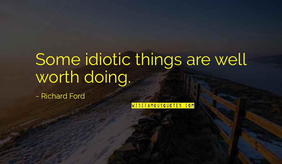 Sotus Series Quotes By Richard Ford: Some idiotic things are well worth doing. Sotus Series Quotes By Richard Ford: Some idiotic things are well worth doing.