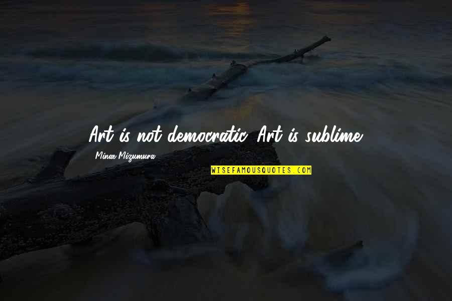 Sotva Plnolet Quotes By Minae Mizumura: Art is not democratic. Art is sublime.