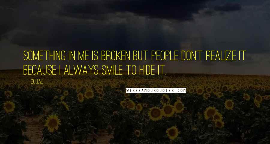 Souad quotes: Something in me is broken but people don't realize it because I always smile to hide it.