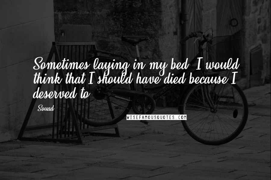 Souad quotes: Sometimes laying in my bed, I would think that I should have died because I deserved to.