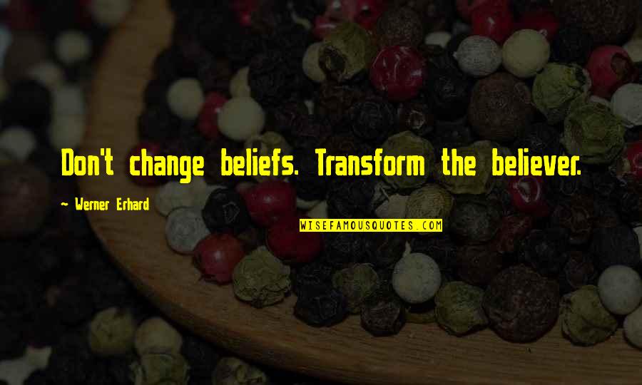 Souber Tools Quotes By Werner Erhard: Don't change beliefs. Transform the believer.