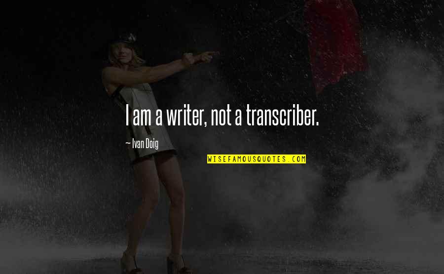 Soubirous France Quotes By Ivan Doig: I am a writer, not a transcriber. Soubirous France Quotes By Ivan Doig: I am a writer, not a transcriber.