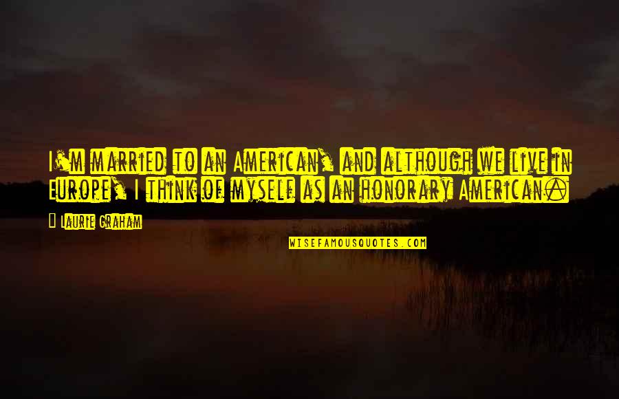 Soubirous Quotes By Laurie Graham: I'm married to an American, and although we