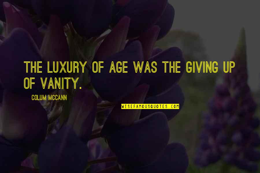 Soubrette Hot Quotes By Colum McCann: The luxury of age was the giving up