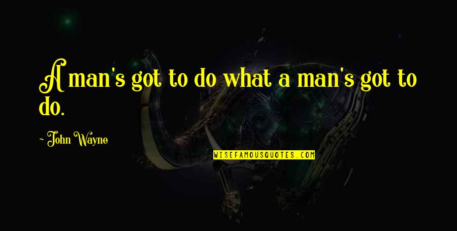 Soubrette Quotes By John Wayne: A man's got to do what a man's
