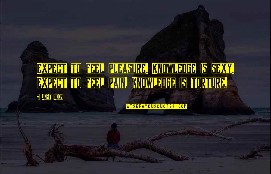 Souchet Bienfaits Quotes By Jeff Noon: Expect to feel pleasure. Knowledge is sexy. Expect