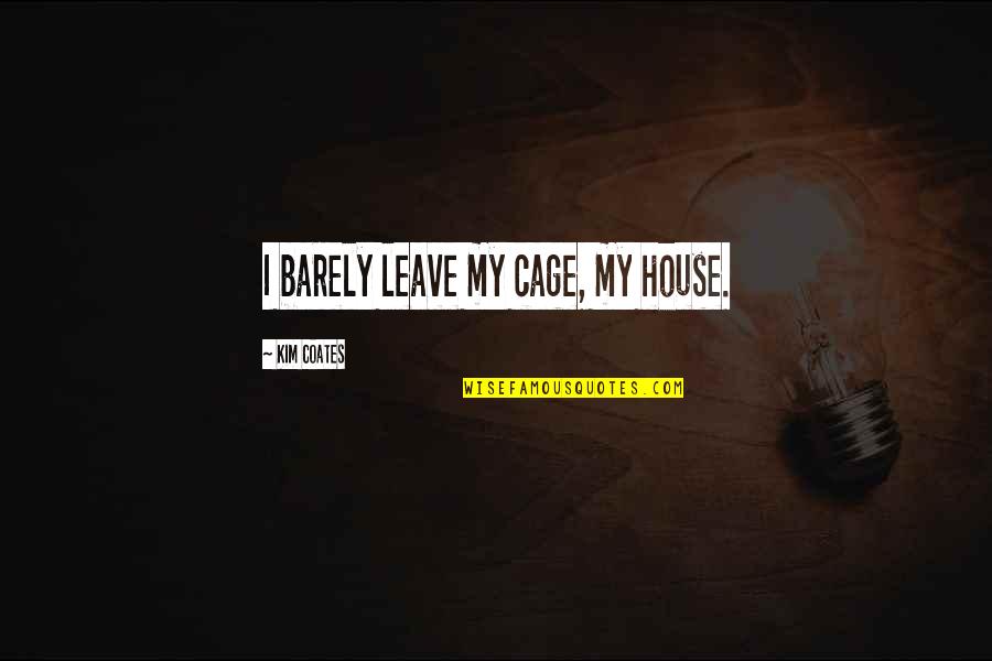 Souchet Bienfaits Quotes By Kim Coates: I barely leave my cage, my house. Souchet Bienfaits Quotes By Kim Coates: I barely leave my cage, my house.