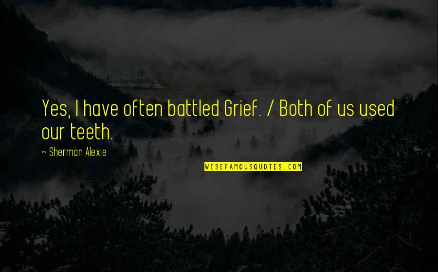 Soucieux Quotes By Sherman Alexie: Yes, I have often battled Grief. / Both