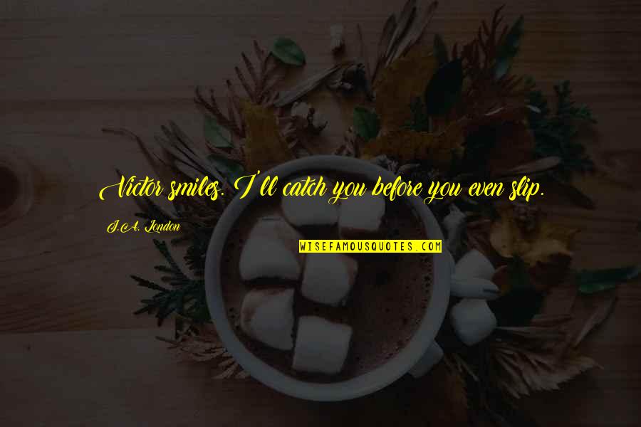 Soucinitel Smykov Ho Tren Quotes By J.A. London: Victor smiles. I'll catch you before you even Soucinitel Smykov Ho Tren Quotes By J.A. London: Victor smiles. I'll catch you before you even