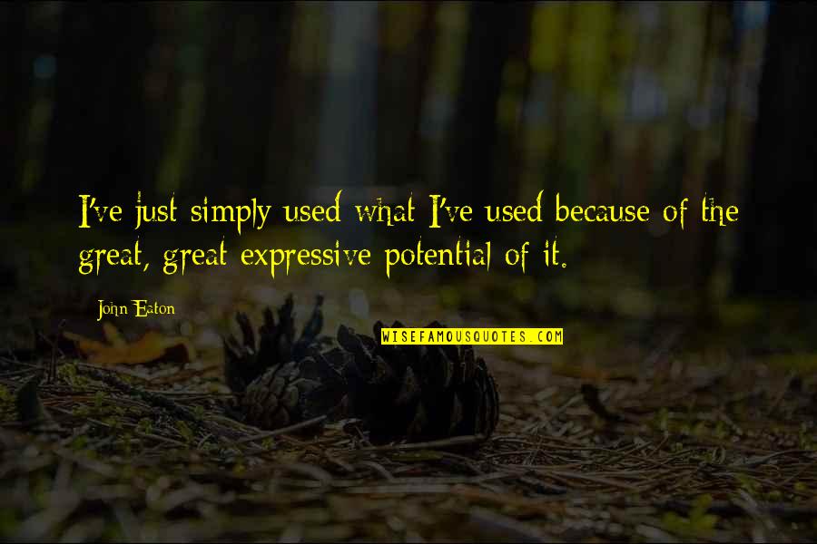 Soucinitel Smykov Ho Tren Quotes By John Eaton: I've just simply used what I've used because Soucinitel Smykov Ho Tren Quotes By John Eaton: I've just simply used what I've used because