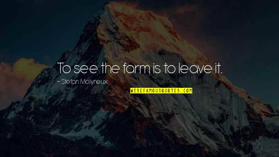 Soucis Synonyme Quotes By Stefan Molyneux: To see the farm is to leave it. Soucis Synonyme Quotes By Stefan Molyneux: To see the farm is to leave it.