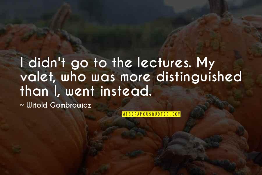 Soucy Tracks Quotes By Witold Gombrowicz: I didn't go to the lectures. My valet, Soucy Tracks Quotes By Witold Gombrowicz: I didn't go to the lectures. My valet,