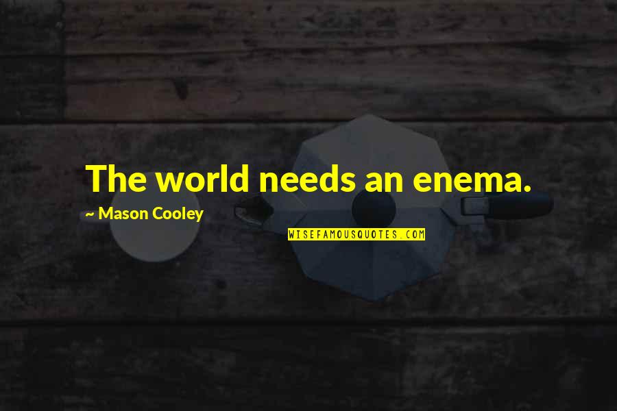 Soudahunk Quotes By Mason Cooley: The world needs an enema. Soudahunk Quotes By Mason Cooley: The world needs an enema.