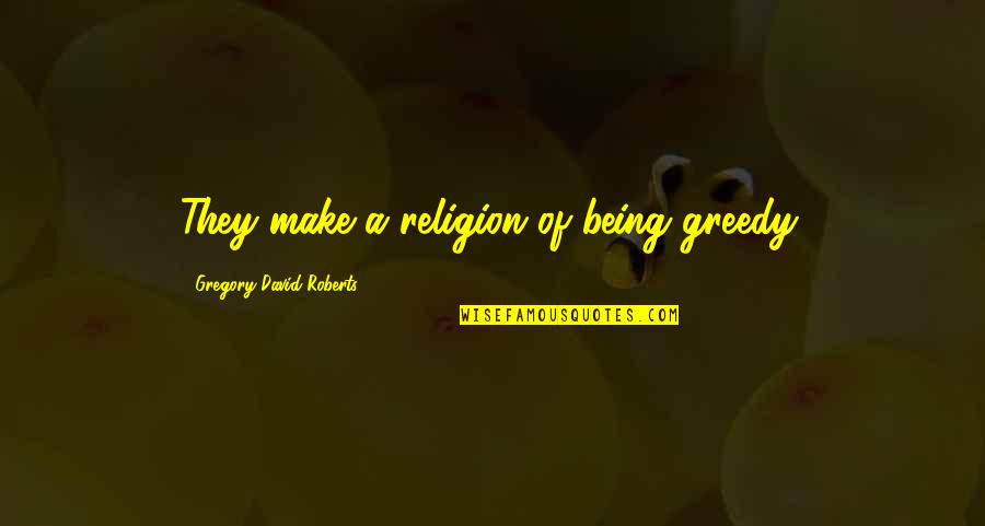 Souders Underwriting Quotes By Gregory David Roberts: They make a religion of being greedy.