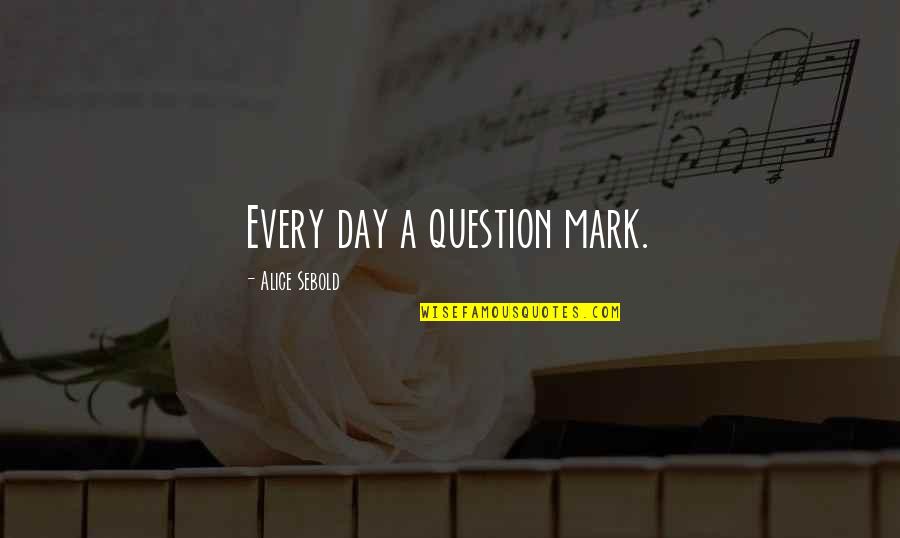 Souffl Quotes By Alice Sebold: Every day a question mark. Souffl Quotes By Alice Sebold: Every day a question mark.