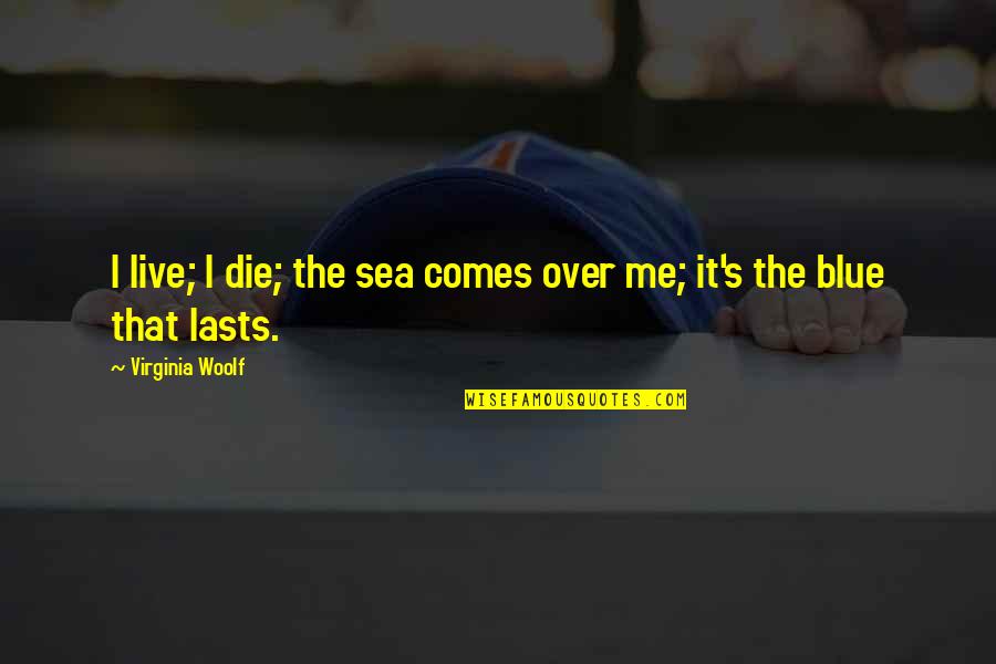 Souffl Quotes By Virginia Woolf: I live; I die; the sea comes over Souffl Quotes By Virginia Woolf: I live; I die; the sea comes over