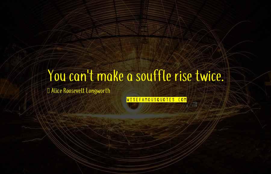 Souffle Quotes By Alice Roosevelt Longworth: You can't make a souffle rise twice.