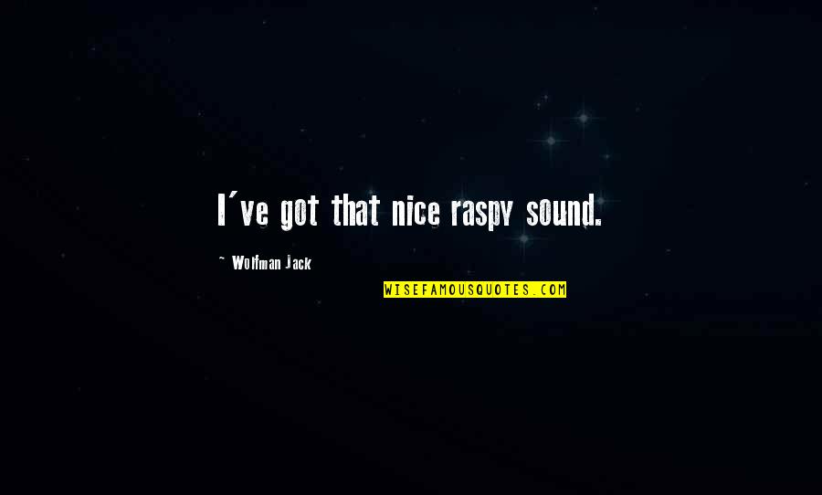 Soufflesong Quotes By Wolfman Jack: I've got that nice raspy sound. Soufflesong Quotes By Wolfman Jack: I've got that nice raspy sound.