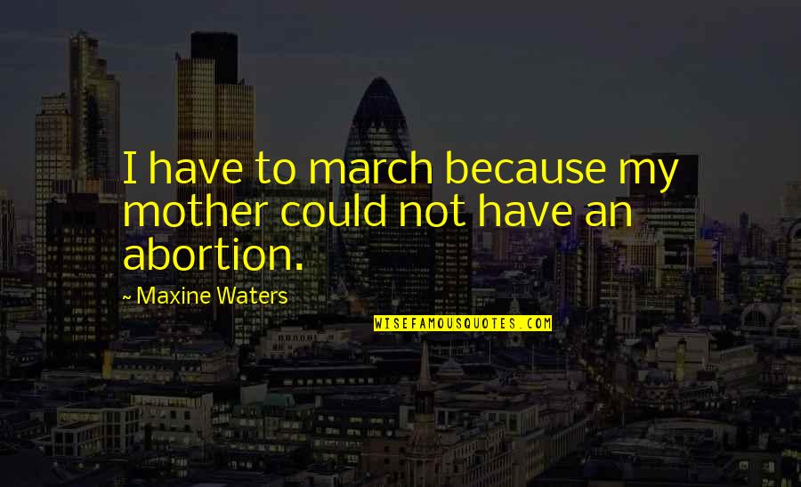 Souffrez De Lire Quotes By Maxine Waters: I have to march because my mother could Souffrez De Lire Quotes By Maxine Waters: I have to march because my mother could