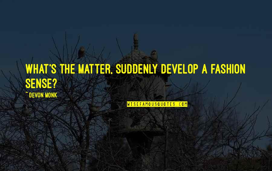 Soughed Quotes By Devon Monk: What's the matter, suddenly develop a fashion sense? Soughed Quotes By Devon Monk: What's the matter, suddenly develop a fashion sense?