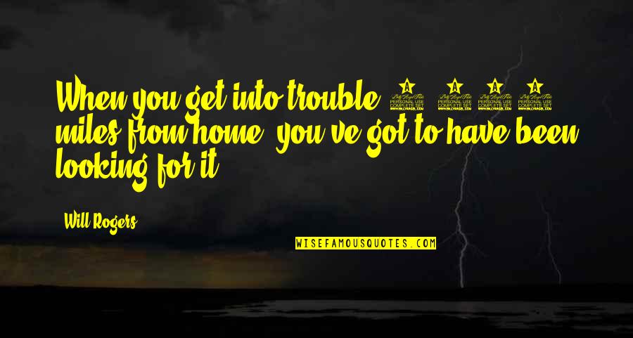 Soughed Quotes By Will Rogers: When you get into trouble 5,000 miles from Soughed Quotes By Will Rogers: When you get into trouble 5,000 miles from