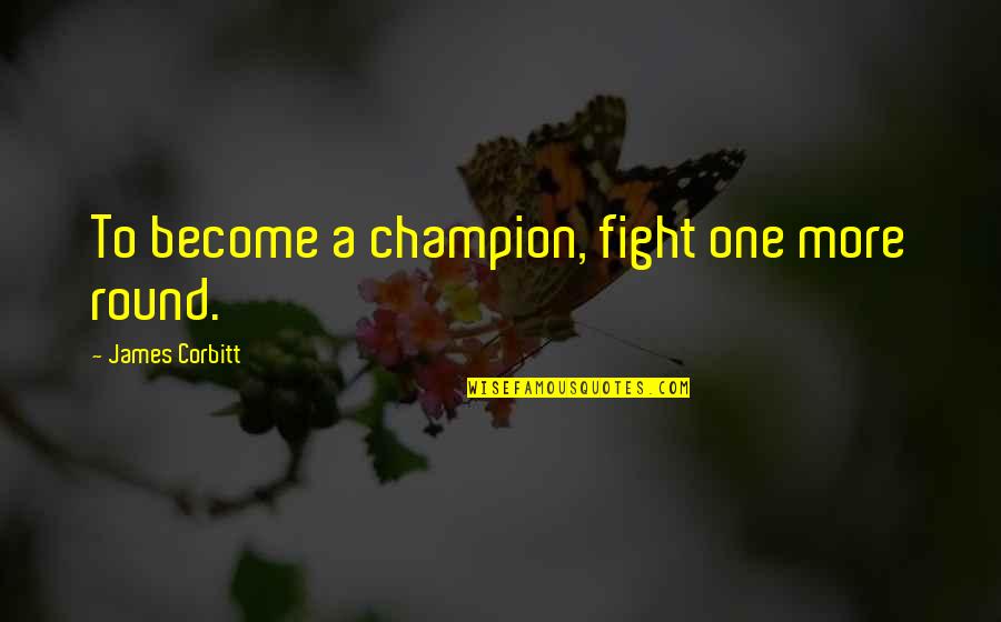 Soughings Quotes By James Corbitt: To become a champion, fight one more round. Soughings Quotes By James Corbitt: To become a champion, fight one more round.