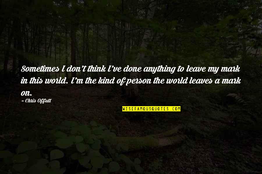 Sought Means Quotes By Chris Offutt: Sometimes I don't think I've done anything to Sought Means Quotes By Chris Offutt: Sometimes I don't think I've done anything to