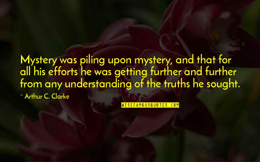 Sought Quotes By Arthur C. Clarke: Mystery was piling upon mystery, and that for Sought Quotes By Arthur C. Clarke: Mystery was piling upon mystery, and that for