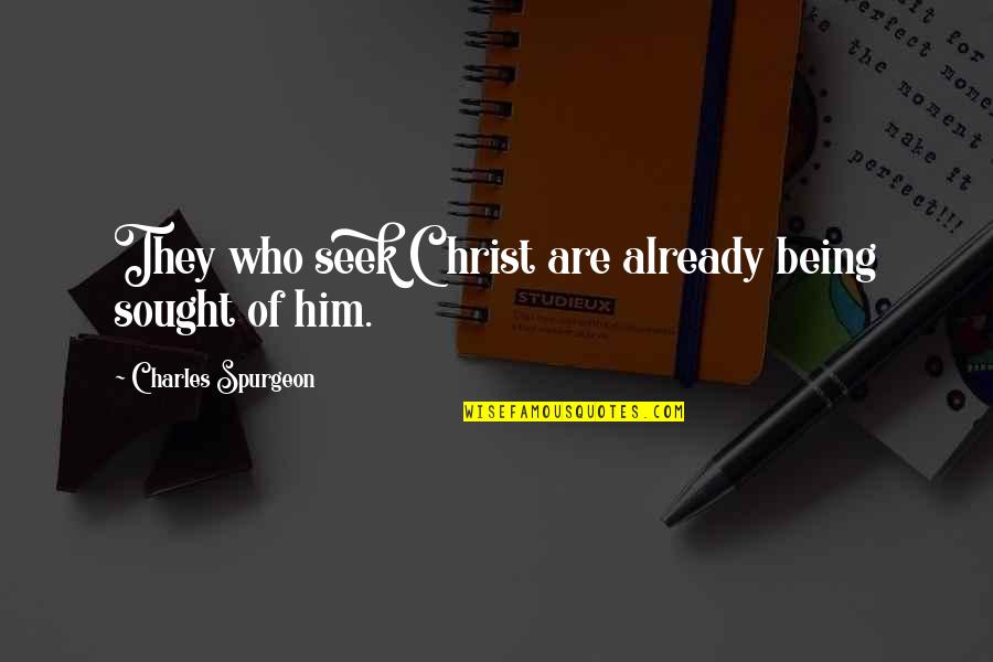 Sought Quotes By Charles Spurgeon: They who seek Christ are already being sought Sought Quotes By Charles Spurgeon: They who seek Christ are already being sought