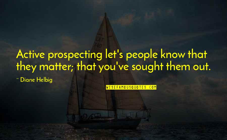 Sought Quotes By Diane Helbig: Active prospecting let's people know that they matter;