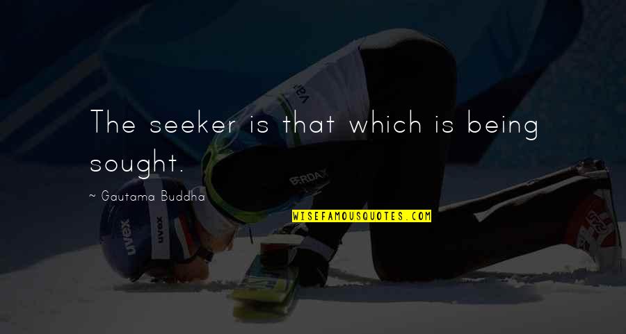 Sought Quotes By Gautama Buddha: The seeker is that which is being sought. Sought Quotes By Gautama Buddha: The seeker is that which is being sought.